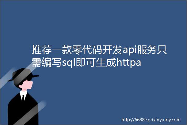 推荐一款零代码开发api服务只需编写sql即可生成httpapi服务